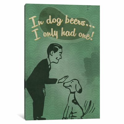 'Witty Beer Series: In Dog Beers … I Only Had One!' Graphic Art Print on Canvas East Urban Home Size: 18